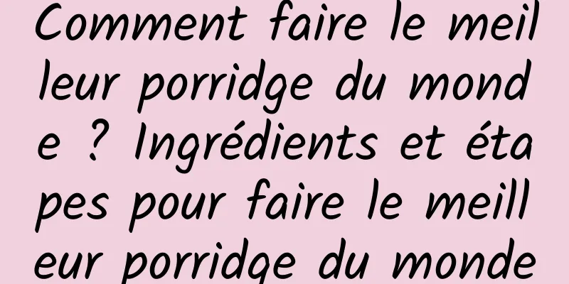 Comment faire le meilleur porridge du monde ? Ingrédients et étapes pour faire le meilleur porridge du monde