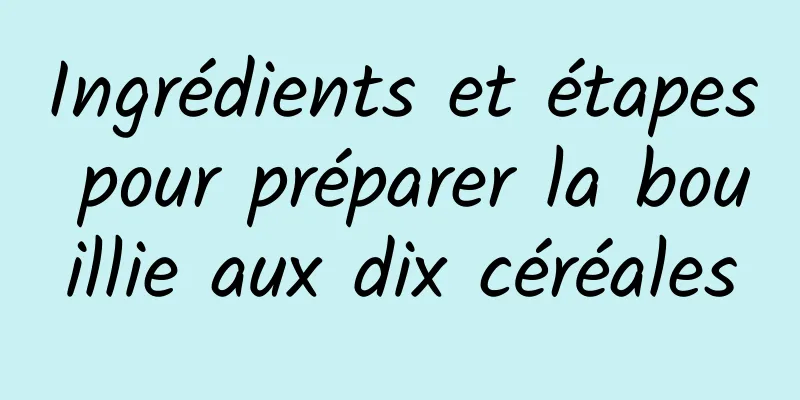 Ingrédients et étapes pour préparer la bouillie aux dix céréales