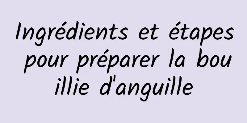 Ingrédients et étapes pour préparer la bouillie d'anguille