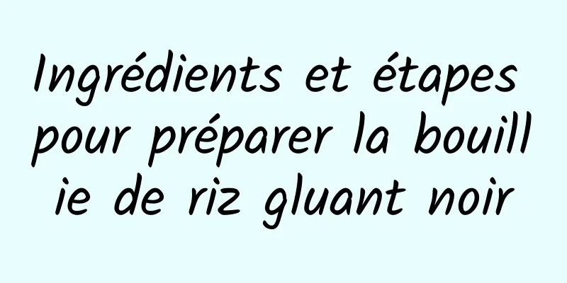 Ingrédients et étapes pour préparer la bouillie de riz gluant noir