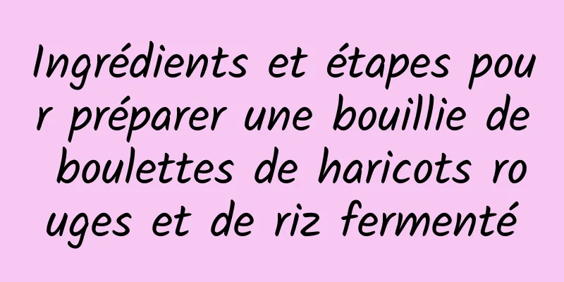 Ingrédients et étapes pour préparer une bouillie de boulettes de haricots rouges et de riz fermenté