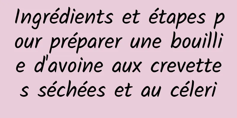 Ingrédients et étapes pour préparer une bouillie d'avoine aux crevettes séchées et au céleri