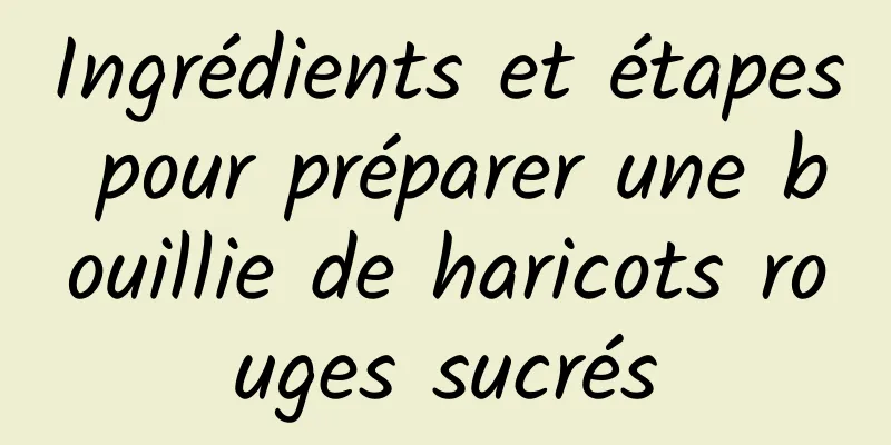 Ingrédients et étapes pour préparer une bouillie de haricots rouges sucrés