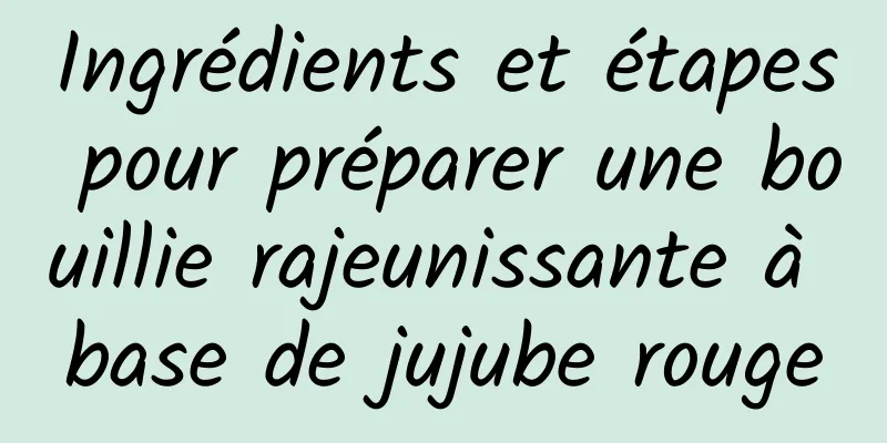 Ingrédients et étapes pour préparer une bouillie rajeunissante à base de jujube rouge