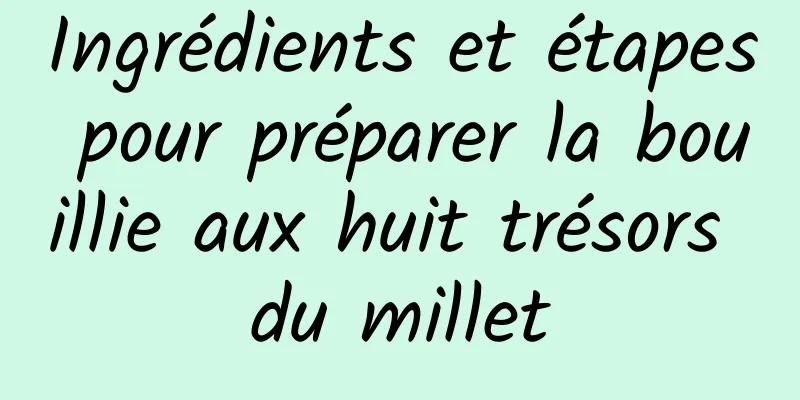 Ingrédients et étapes pour préparer la bouillie aux huit trésors du millet