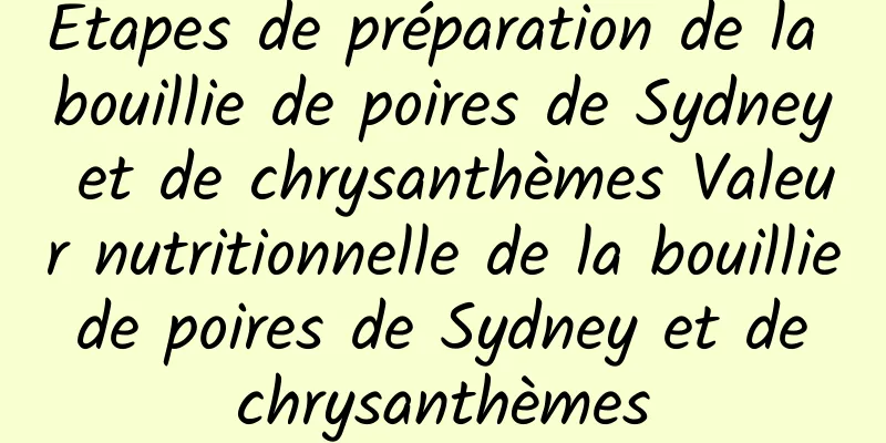 Étapes de préparation de la bouillie de poires de Sydney et de chrysanthèmes Valeur nutritionnelle de la bouillie de poires de Sydney et de chrysanthèmes