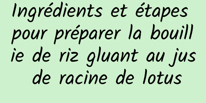 Ingrédients et étapes pour préparer la bouillie de riz gluant au jus de racine de lotus