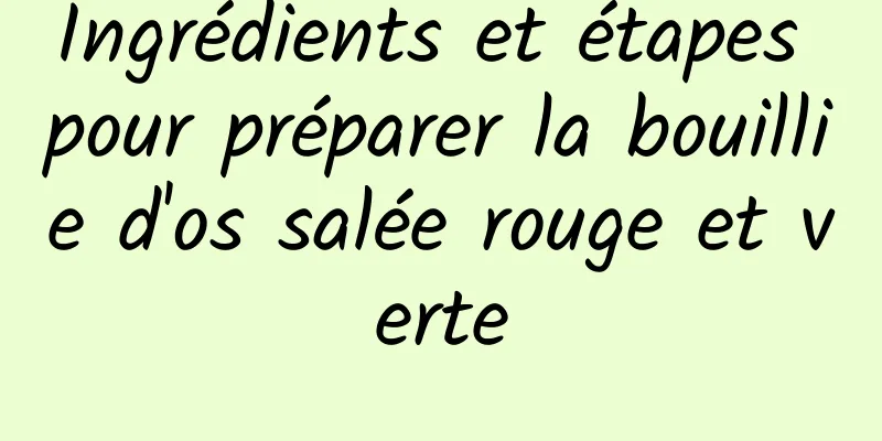 Ingrédients et étapes pour préparer la bouillie d'os salée rouge et verte