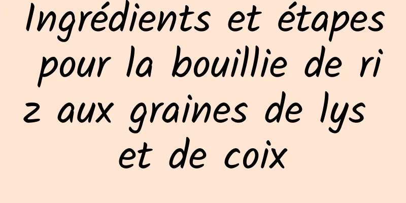 Ingrédients et étapes pour la bouillie de riz aux graines de lys et de coix