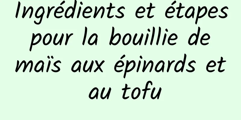 Ingrédients et étapes pour la bouillie de maïs aux épinards et au tofu