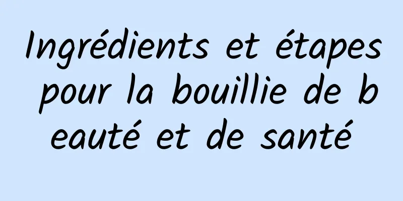 Ingrédients et étapes pour la bouillie de beauté et de santé