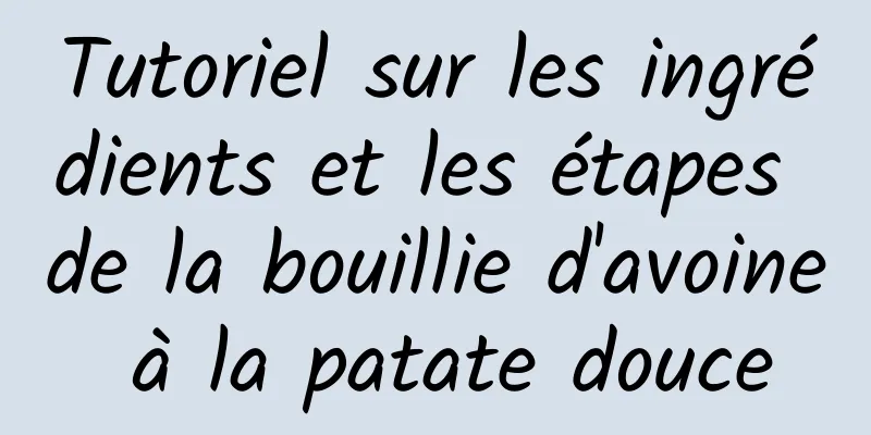 Tutoriel sur les ingrédients et les étapes de la bouillie d'avoine à la patate douce