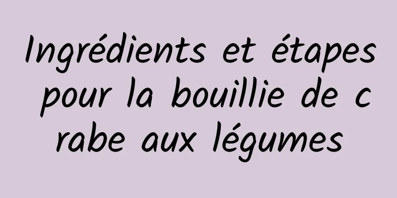 Ingrédients et étapes pour la bouillie de crabe aux légumes