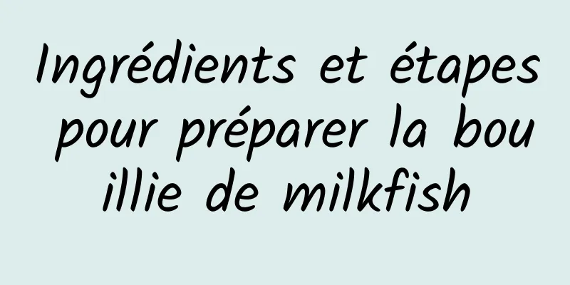 Ingrédients et étapes pour préparer la bouillie de milkfish