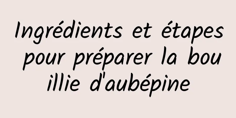 Ingrédients et étapes pour préparer la bouillie d'aubépine