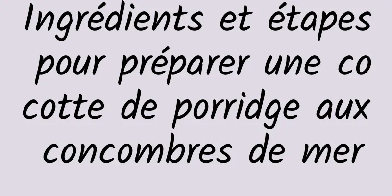 Ingrédients et étapes pour préparer une cocotte de porridge aux concombres de mer