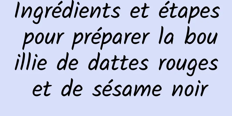 Ingrédients et étapes pour préparer la bouillie de dattes rouges et de sésame noir