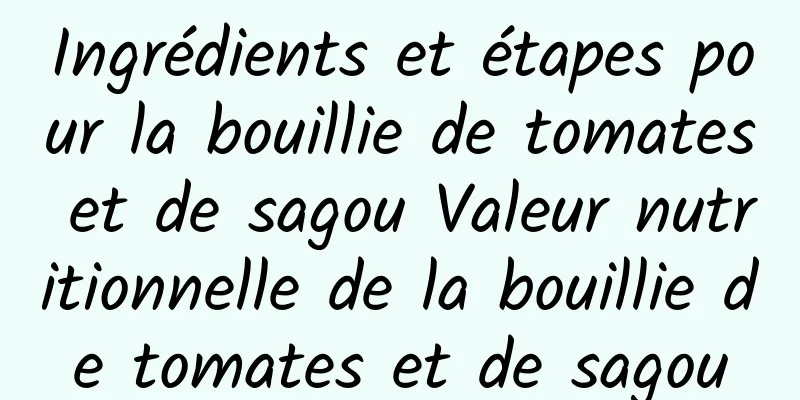 Ingrédients et étapes pour la bouillie de tomates et de sagou Valeur nutritionnelle de la bouillie de tomates et de sagou