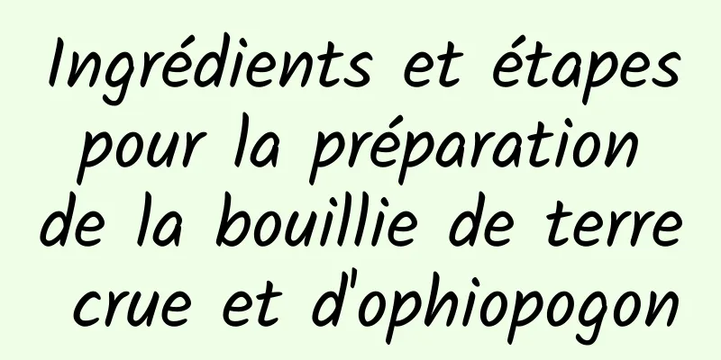 Ingrédients et étapes pour la préparation de la bouillie de terre crue et d'ophiopogon