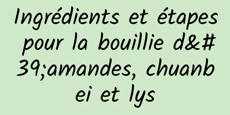 Ingrédients et étapes pour la bouillie d'amandes, chuanbei et lys