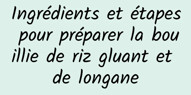 Ingrédients et étapes pour préparer la bouillie de riz gluant et de longane