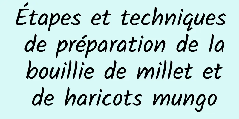 Étapes et techniques de préparation de la bouillie de millet et de haricots mungo