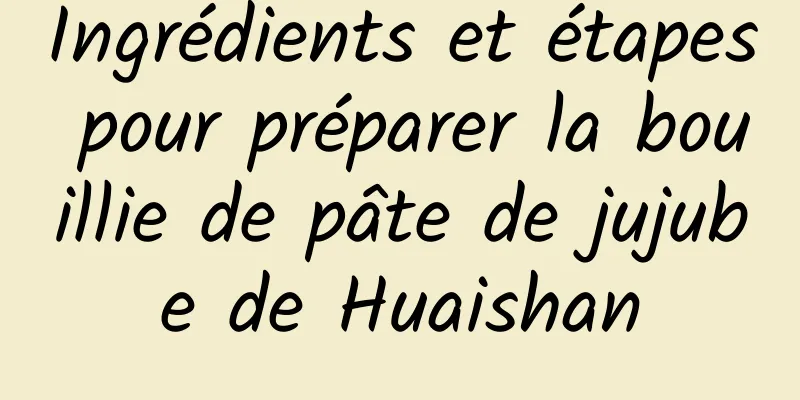 Ingrédients et étapes pour préparer la bouillie de pâte de jujube de Huaishan