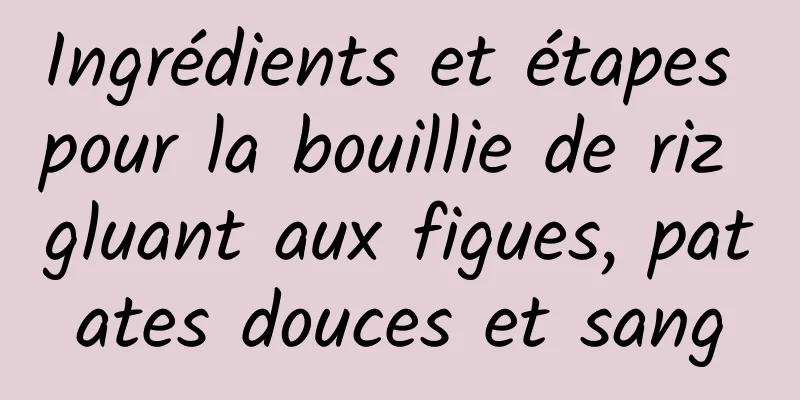 Ingrédients et étapes pour la bouillie de riz gluant aux figues, patates douces et sang