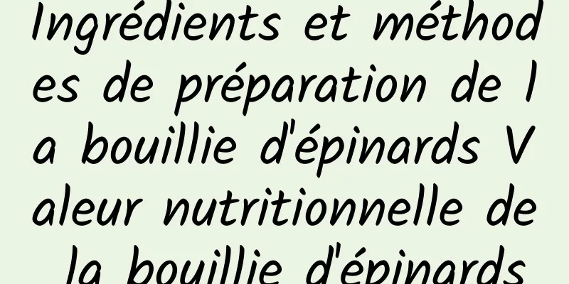 Ingrédients et méthodes de préparation de la bouillie d'épinards Valeur nutritionnelle de la bouillie d'épinards