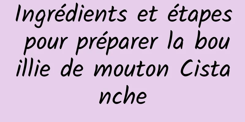 Ingrédients et étapes pour préparer la bouillie de mouton Cistanche