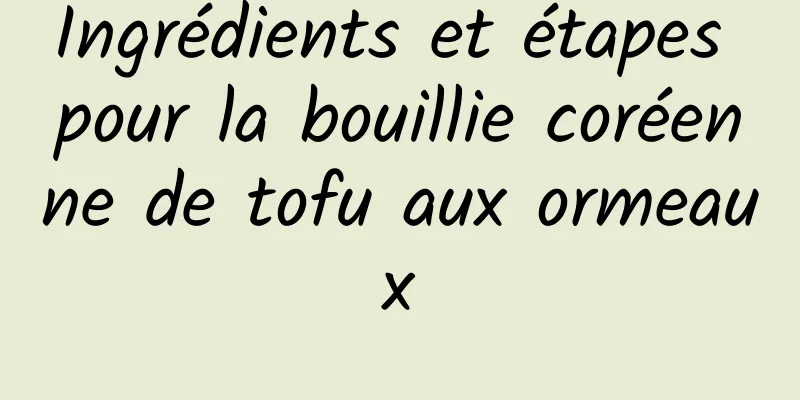 Ingrédients et étapes pour la bouillie coréenne de tofu aux ormeaux