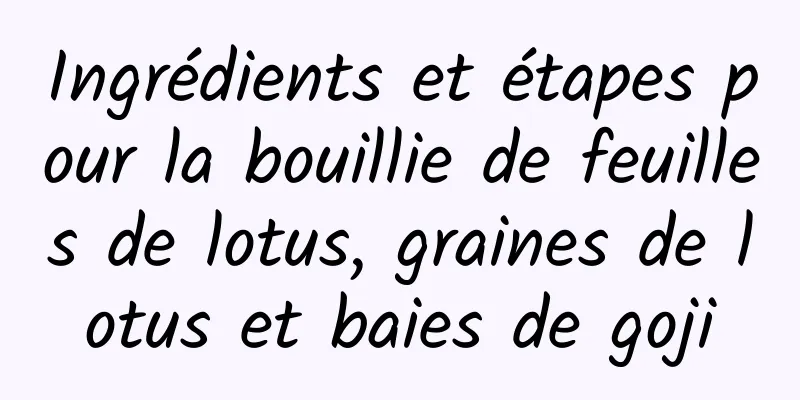 Ingrédients et étapes pour la bouillie de feuilles de lotus, graines de lotus et baies de goji