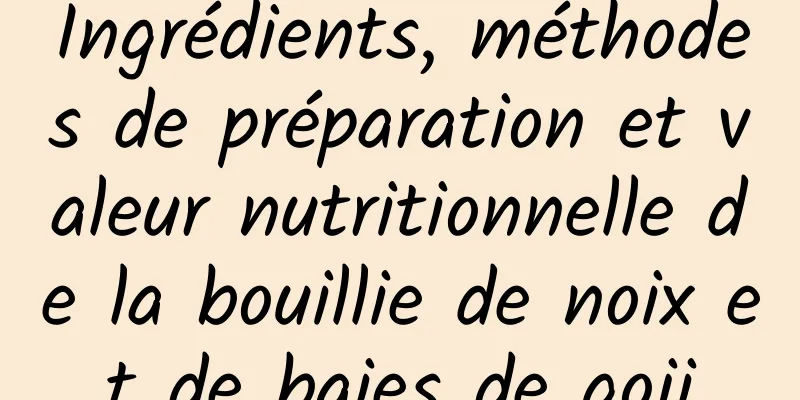 Ingrédients, méthodes de préparation et valeur nutritionnelle de la bouillie de noix et de baies de goji