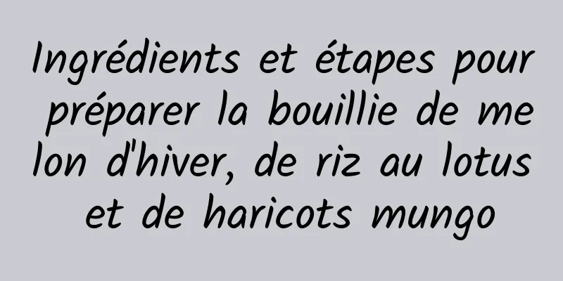 Ingrédients et étapes pour préparer la bouillie de melon d'hiver, de riz au lotus et de haricots mungo