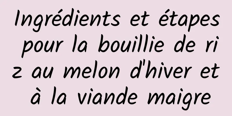 Ingrédients et étapes pour la bouillie de riz au melon d'hiver et à la viande maigre