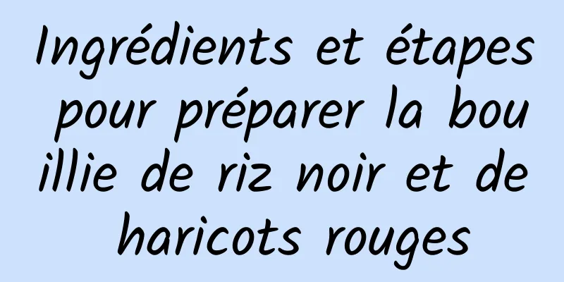 Ingrédients et étapes pour préparer la bouillie de riz noir et de haricots rouges