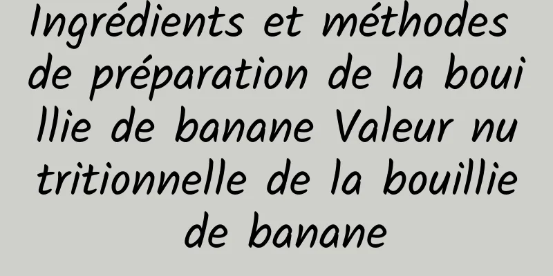 Ingrédients et méthodes de préparation de la bouillie de banane Valeur nutritionnelle de la bouillie de banane