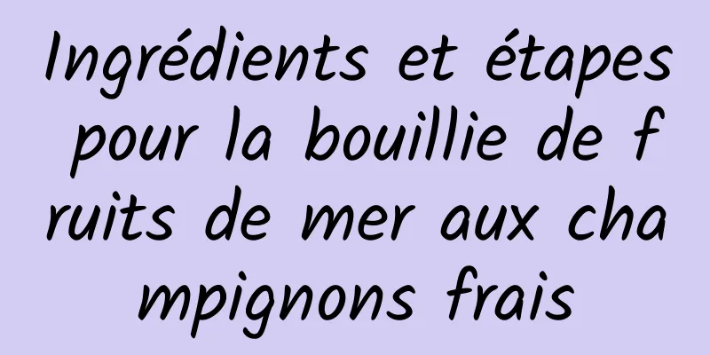 Ingrédients et étapes pour la bouillie de fruits de mer aux champignons frais