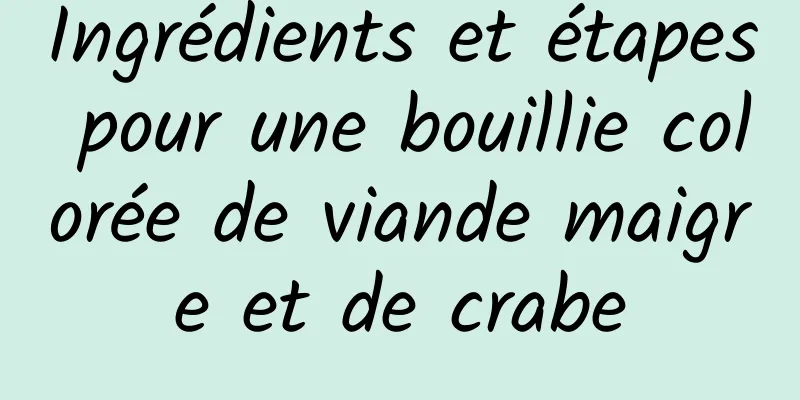 Ingrédients et étapes pour une bouillie colorée de viande maigre et de crabe