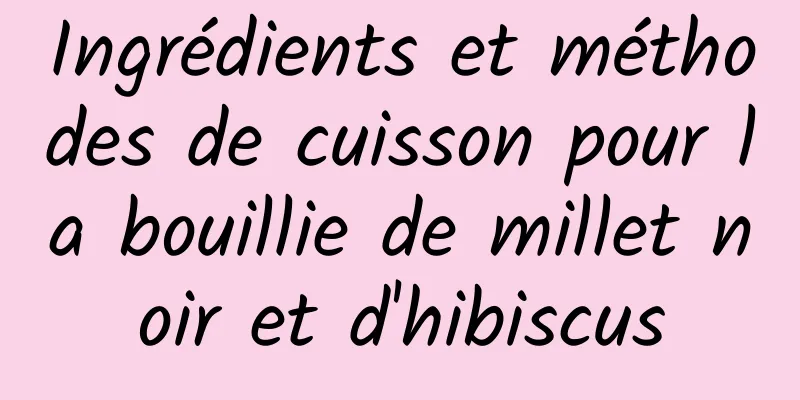 Ingrédients et méthodes de cuisson pour la bouillie de millet noir et d'hibiscus