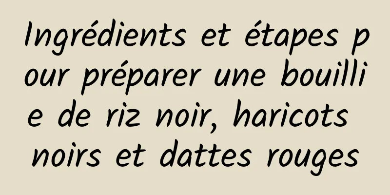 Ingrédients et étapes pour préparer une bouillie de riz noir, haricots noirs et dattes rouges