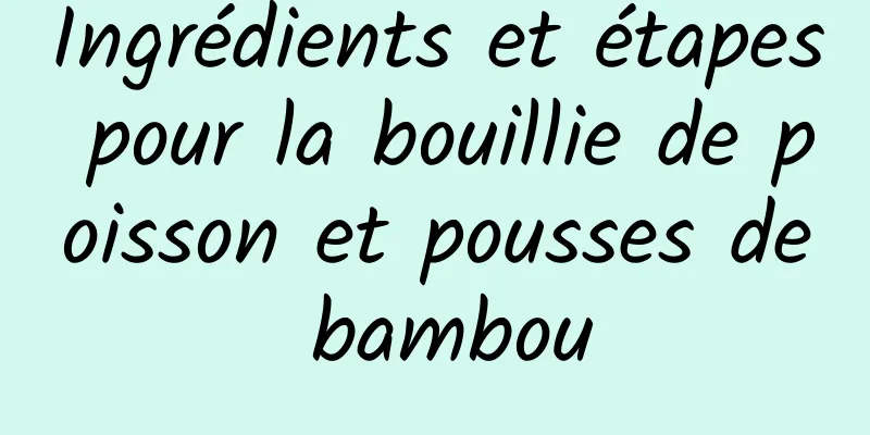 Ingrédients et étapes pour la bouillie de poisson et pousses de bambou