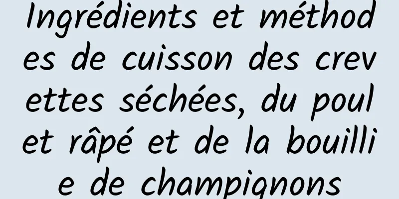 Ingrédients et méthodes de cuisson des crevettes séchées, du poulet râpé et de la bouillie de champignons