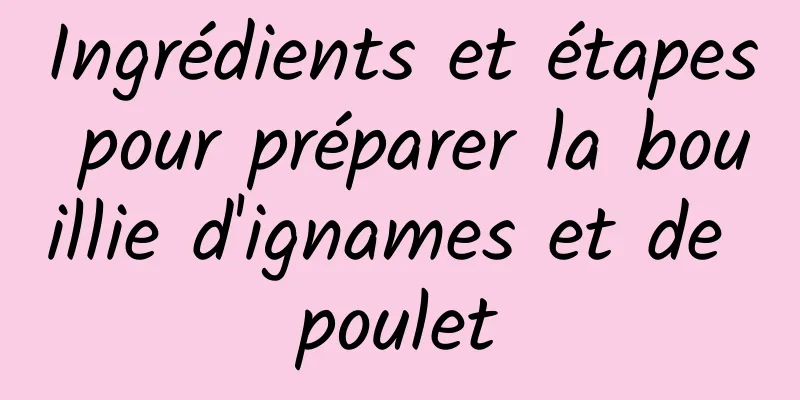 Ingrédients et étapes pour préparer la bouillie d'ignames et de poulet