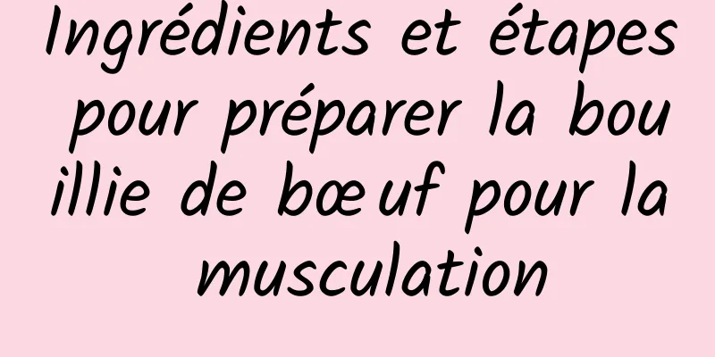 Ingrédients et étapes pour préparer la bouillie de bœuf pour la musculation