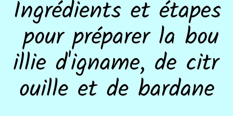 Ingrédients et étapes pour préparer la bouillie d'igname, de citrouille et de bardane