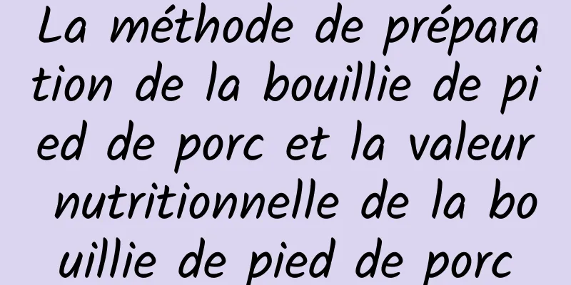 La méthode de préparation de la bouillie de pied de porc et la valeur nutritionnelle de la bouillie de pied de porc