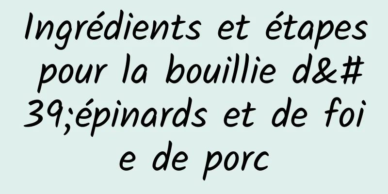 Ingrédients et étapes pour la bouillie d'épinards et de foie de porc