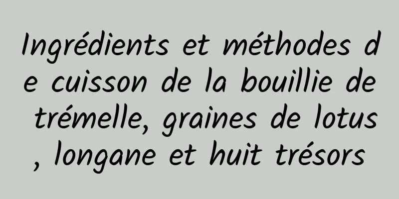 Ingrédients et méthodes de cuisson de la bouillie de trémelle, graines de lotus, longane et huit trésors