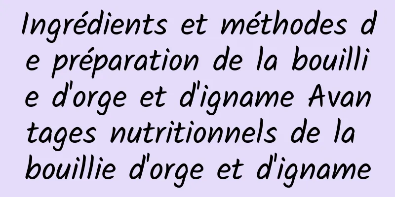 Ingrédients et méthodes de préparation de la bouillie d'orge et d'igname Avantages nutritionnels de la bouillie d'orge et d'igname